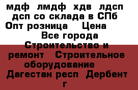   мдф, лмдф, хдв, лдсп, дсп со склада в СПб. Опт/розница! › Цена ­ 750 - Все города Строительство и ремонт » Строительное оборудование   . Дагестан респ.,Дербент г.